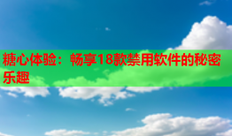 糖心体验：畅享18款禁用软件的秘密乐趣