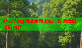 糖心Vlng网址全新上线，探索无限精彩内容