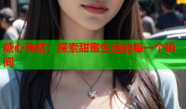 糖心导航：探索甜蜜生活的每一个瞬间