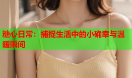 糖心日常：捕捉生活中的小确幸与温暖瞬间