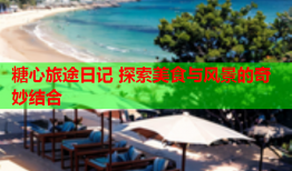 糖心旅途日记 探索美食与风景的奇妙结合