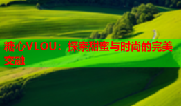 糖心VLOU：探索甜蜜与时尚的完美交融