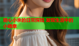 糖心小余的日常探险 发现生活中的小确幸