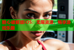 糖心破解版iOS：无限资源，畅享游戏乐趣