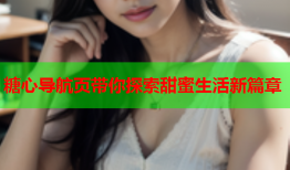 糖心导航页带你探索甜蜜生活新篇章