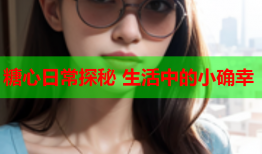 糖心日常探秘 生活中的小确幸