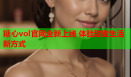 糖心vol官网全新上线 体验甜蜜生活新方式