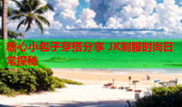 糖心小包子穿搭分享 JK制服时尚日常探秘