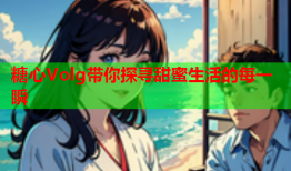 糖心Volg带你探寻甜蜜生活的每一瞬