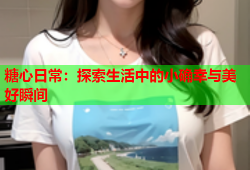 糖心日常：探索生活中的小确幸与美好瞬间