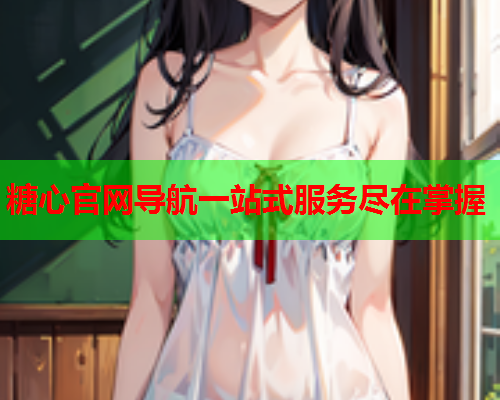 糖心官网导航一站式服务尽在掌握