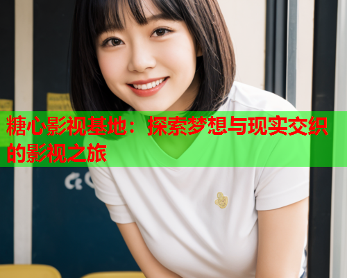 糖心影视基地：探索梦想与现实交织的影视之旅