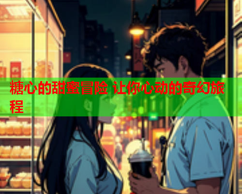 糖心的甜蜜冒险 让你心动的奇幻旅程