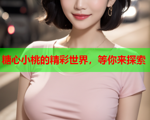 糖心小桃的精彩世界，等你来探索