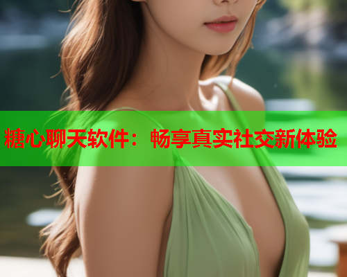 糖心聊天软件：畅享真实社交新体验
