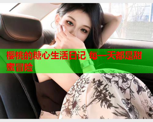樱桃的糖心生活日记 每一天都是甜蜜冒险