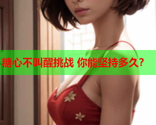 糖心不叫醒挑战 你能坚持多久？
