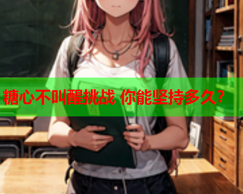 糖心不叫醒挑战 你能坚持多久？
