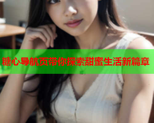 糖心导航页带你探索甜蜜生活新篇章