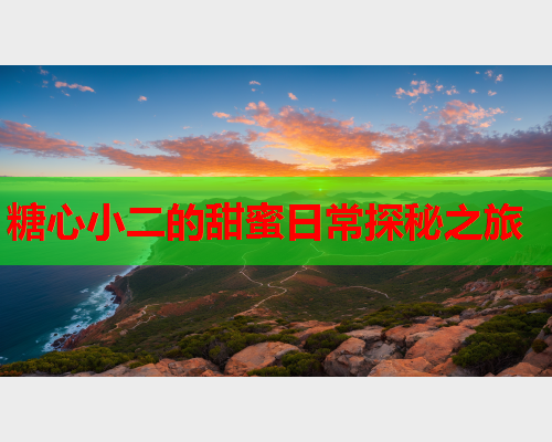 糖心小二的甜蜜日常探秘之旅