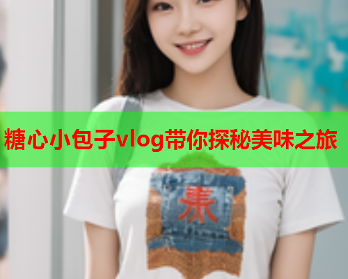 糖心小包子vlog带你探秘美味之旅