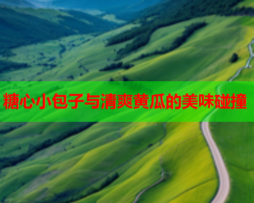 糖心小包子与清爽黄瓜的美味碰撞