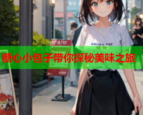 糖心小包子带你探秘美味之旅