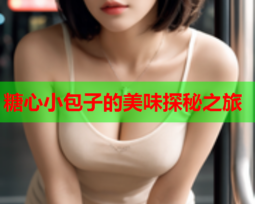 糖心小包子的美味探秘之旅