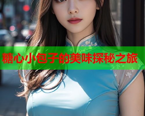 糖心小包子的美味探秘之旅