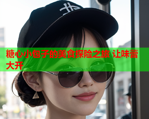 糖心小包子的美食探险之旅 让味蕾大开