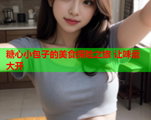 糖心小包子的美食探险之旅 让味蕾大开
