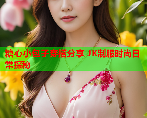 糖心小包子穿搭分享 JK制服时尚日常探秘