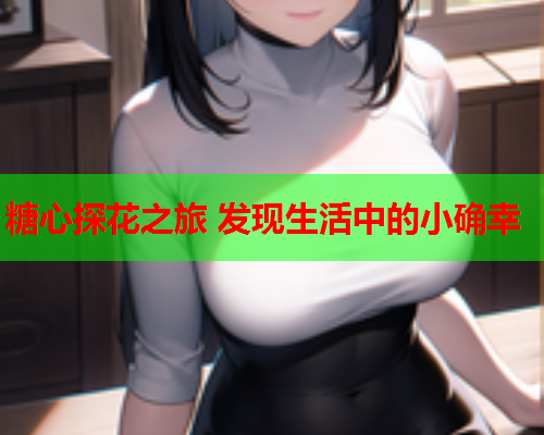 糖心探花之旅 发现生活中的小确幸