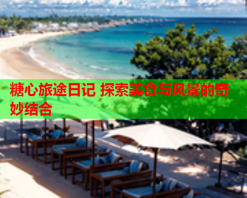 糖心旅途日记 探索美食与风景的奇妙结合