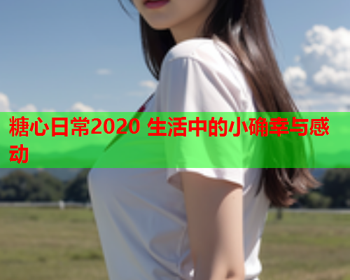 糖心日常2020 生活中的小确幸与感动