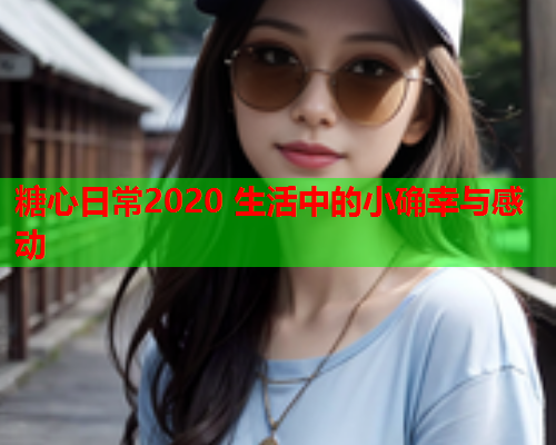 糖心日常2020 生活中的小确幸与感动