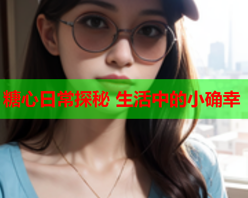 糖心日常探秘 生活中的小确幸