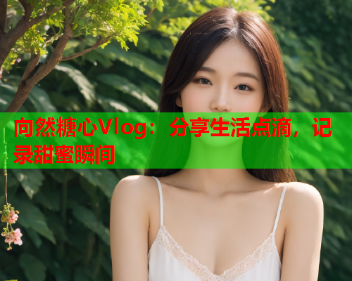 向然糖心Vlog：分享生活点滴，记录甜蜜瞬间