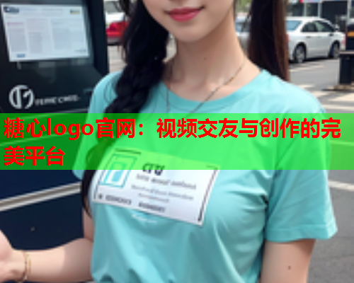 糖心logo官网：视频交友与创作的完美平台
