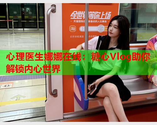 心理医生娜娜在线：糖心Vlog助你解锁内心世界