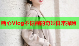 糖心Vlog不惊醒的奇妙日常探险