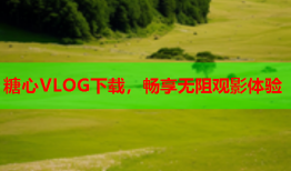 糖心VLOG下载，畅享无阻观影体验